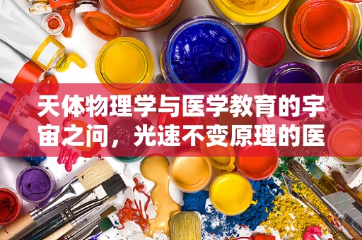 天体物理学与医学教育的宇宙之问，光速不变原理的医学启示