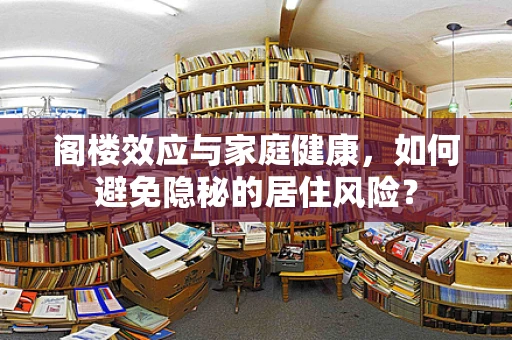 阁楼效应与家庭健康，如何避免隐秘的居住风险？