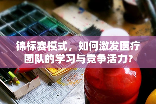 锦标赛模式，如何激发医疗团队的学习与竞争活力？