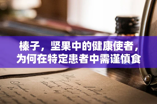 榛子，坚果中的健康使者，为何在特定患者中需谨慎食用？
