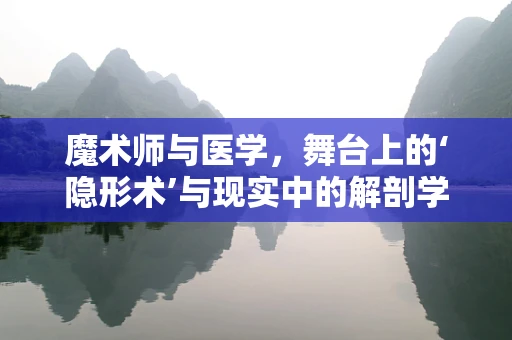 魔术师与医学，舞台上的‘隐形术’与现实中的解剖学