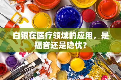 白银在医疗领域的应用，是福音还是隐忧？