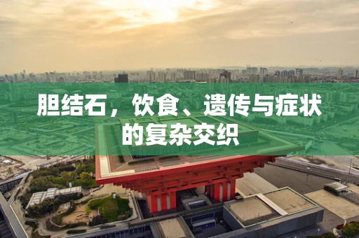 胆结石，饮食、遗传与症状的复杂交织