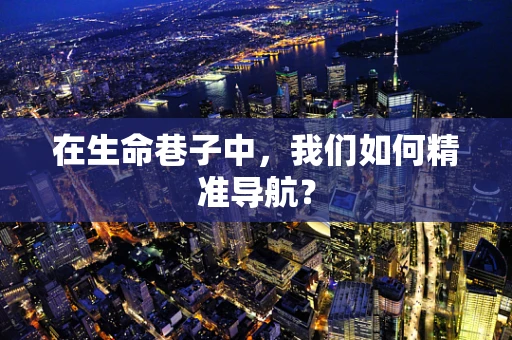 在生命巷子中，我们如何精准导航？