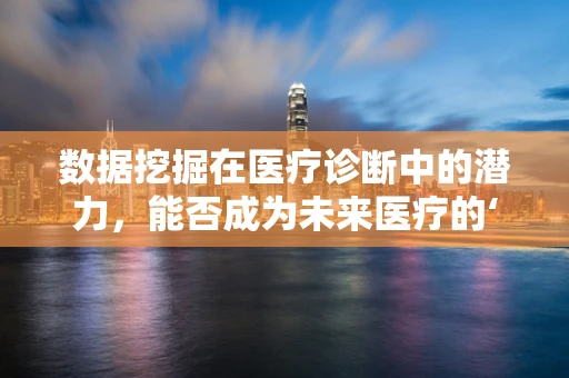 数据挖掘在医疗诊断中的潜力，能否成为未来医疗的‘超级侦探’？