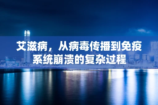 艾滋病，从病毒传播到免疫系统崩溃的复杂过程