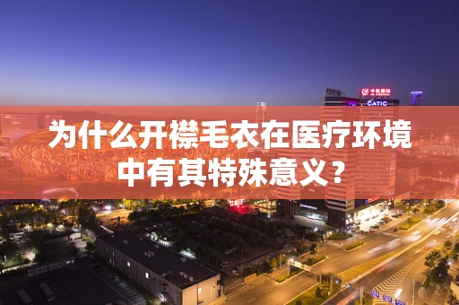 为什么开襟毛衣在医疗环境中有其特殊意义？