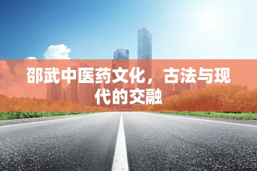 邵武中医药文化，古法与现代的交融