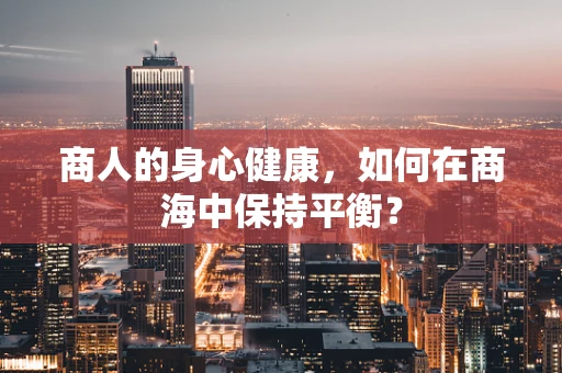 商人的身心健康，如何在商海中保持平衡？
