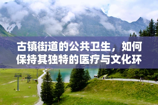 古镇街道的公共卫生，如何保持其独特的医疗与文化环境？