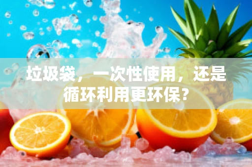 垃圾袋，一次性使用，还是循环利用更环保？