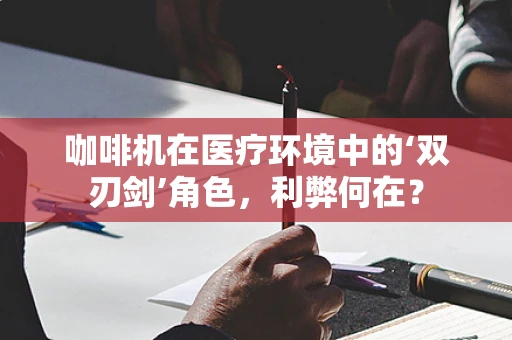咖啡机在医疗环境中的‘双刃剑’角色，利弊何在？