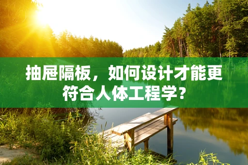 抽屉隔板，如何设计才能更符合人体工程学？