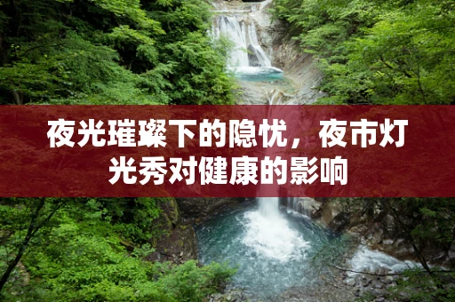 夜光璀璨下的隐忧，夜市灯光秀对健康的影响
