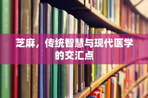 芝麻，传统智慧与现代医学的交汇点