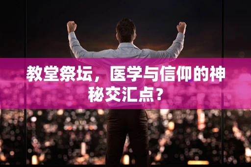 教堂祭坛，医学与信仰的神秘交汇点？
