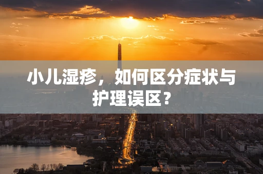 小儿湿疹，如何区分症状与护理误区？