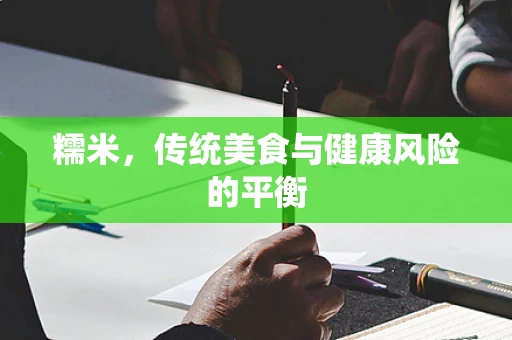 糯米，传统美食与健康风险的平衡