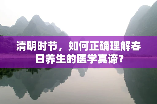 清明时节，如何正确理解春日养生的医学真谛？