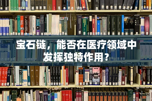 宝石链，能否在医疗领域中发挥独特作用？