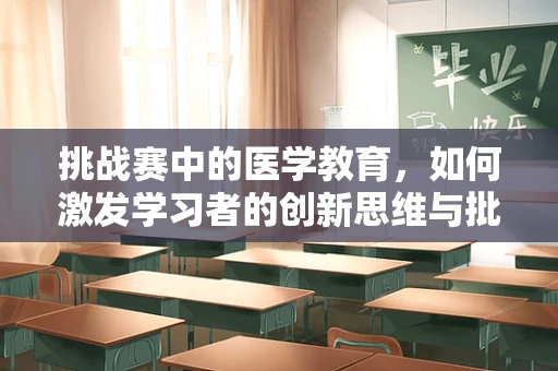 挑战赛中的医学教育，如何激发学习者的创新思维与批判性思考？