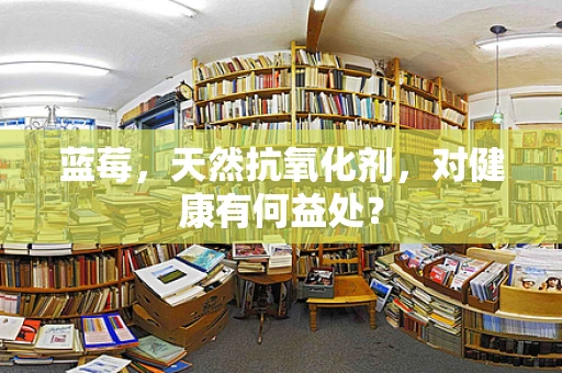 蓝莓，天然抗氧化剂，对健康有何益处？