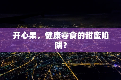 开心果，健康零食的甜蜜陷阱？