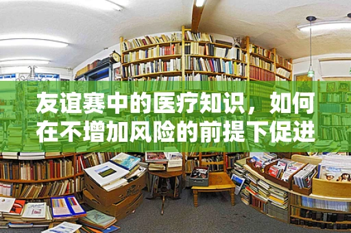 友谊赛中的医疗知识，如何在不增加风险的前提下促进团队凝聚力？