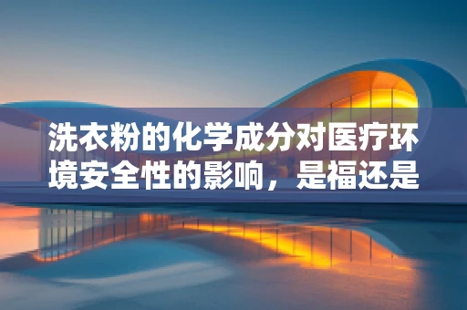 洗衣粉的化学成分对医疗环境安全性的影响，是福还是祸？