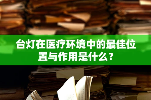台灯在医疗环境中的最佳位置与作用是什么？