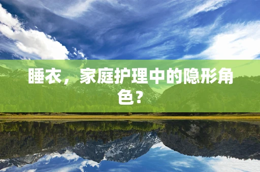 睡衣，家庭护理中的隐形角色？