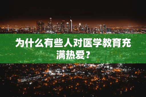 为什么有些人对医学教育充满热爱？