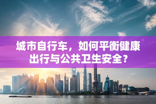城市自行车，如何平衡健康出行与公共卫生安全？