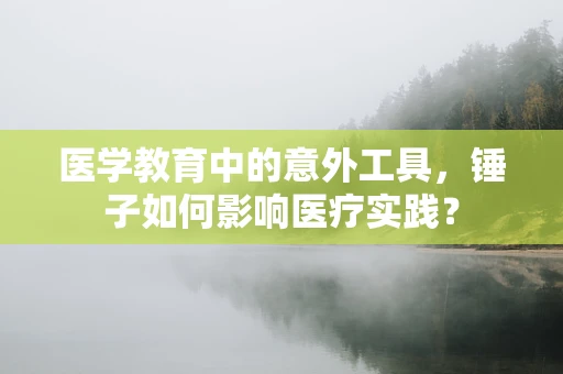 医学教育中的意外工具，锤子如何影响医疗实践？