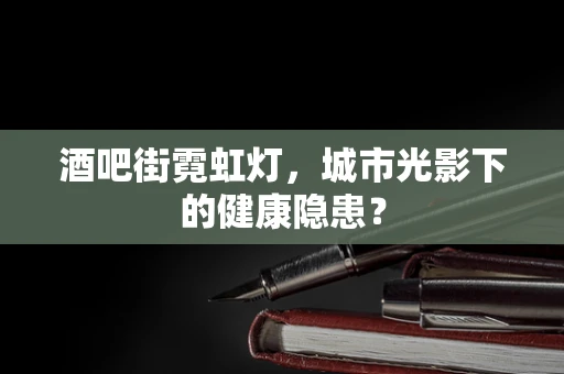 酒吧街霓虹灯，城市光影下的健康隐患？