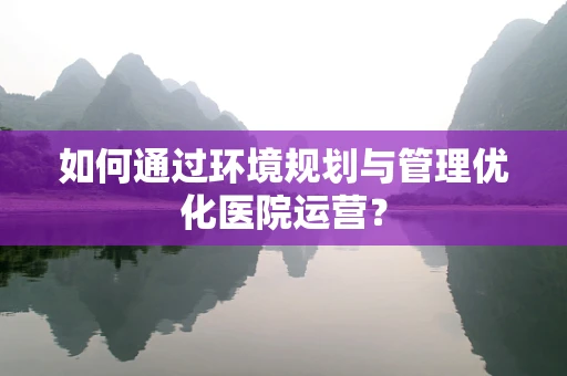 如何通过环境规划与管理优化医院运营？