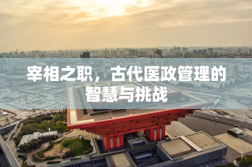 宰相之职，古代医政管理的智慧与挑战