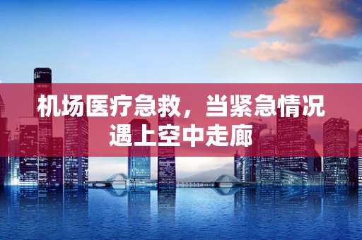 机场医疗急救，当紧急情况遇上空中走廊