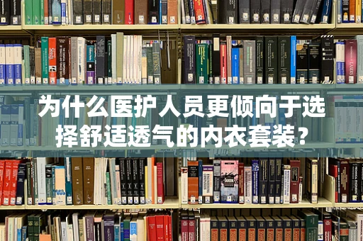 为什么医护人员更倾向于选择舒适透气的内衣套装？