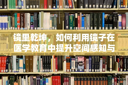 镜里乾坤，如何利用镜子在医学教育中提升空间感知与操作技能？