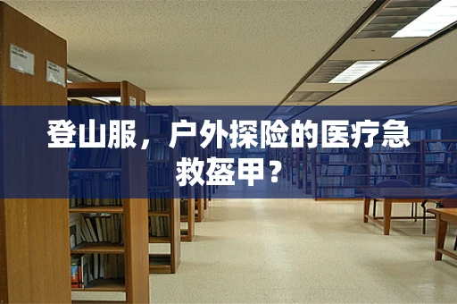 登山服，户外探险的医疗急救盔甲？