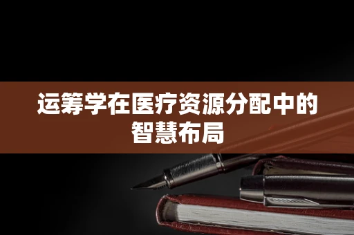 运筹学在医疗资源分配中的智慧布局