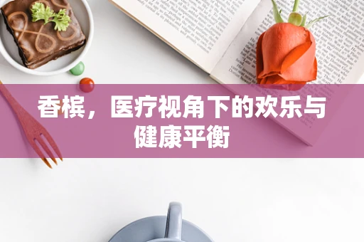 香槟，医疗视角下的欢乐与健康平衡