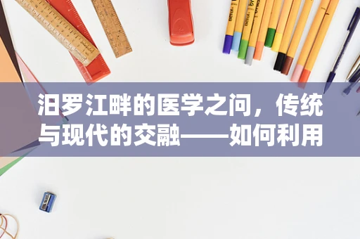 汨罗江畔的医学之问，传统与现代的交融——如何利用当地文化资源提升乡村医疗教育？