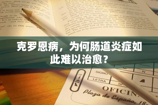 克罗恩病，为何肠道炎症如此难以治愈？