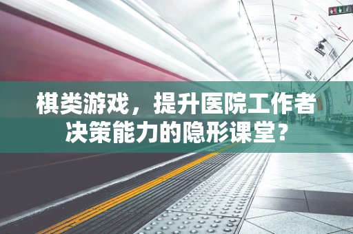 棋类游戏，提升医院工作者决策能力的隐形课堂？