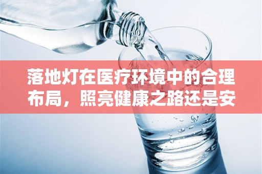 落地灯在医疗环境中的合理布局，照亮健康之路还是安全隐患？