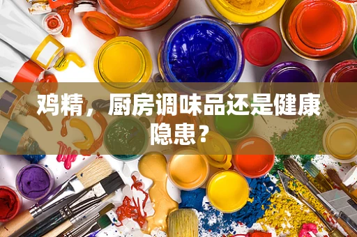 鸡精，厨房调味品还是健康隐患？