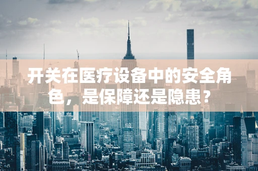 开关在医疗设备中的安全角色，是保障还是隐患？