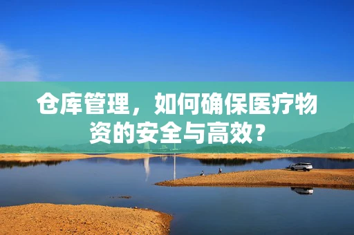 仓库管理，如何确保医疗物资的安全与高效？